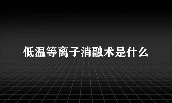 低温等离子消融术是什么