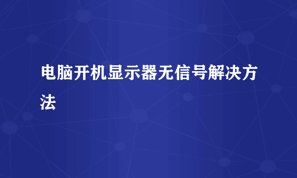 电脑开机显示器无信号解决方法