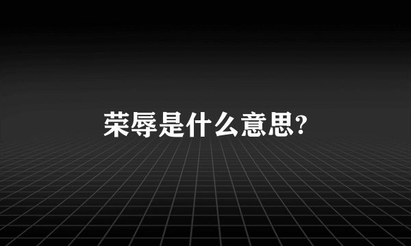 荣辱是什么意思?