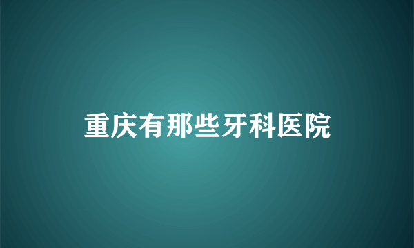 重庆有那些牙科医院