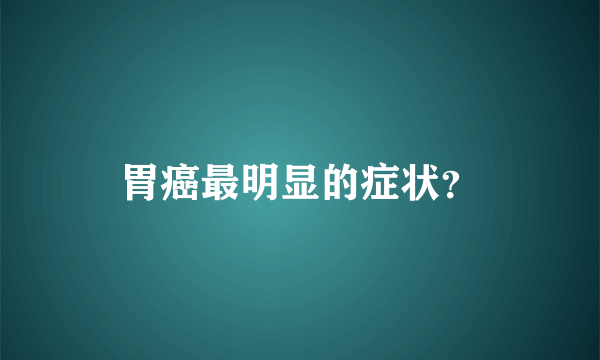 胃癌最明显的症状？