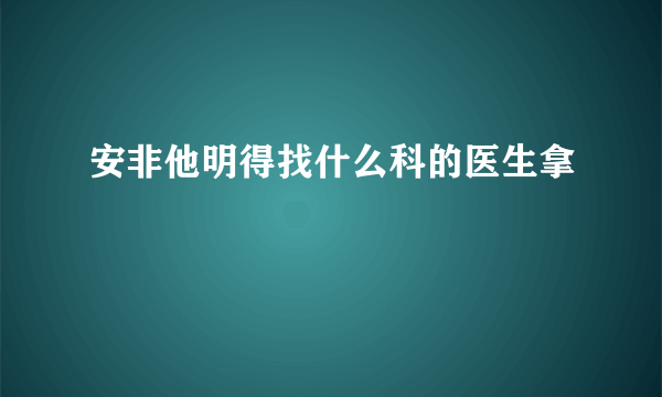 安非他明得找什么科的医生拿