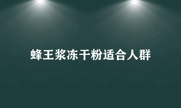 蜂王浆冻干粉适合人群