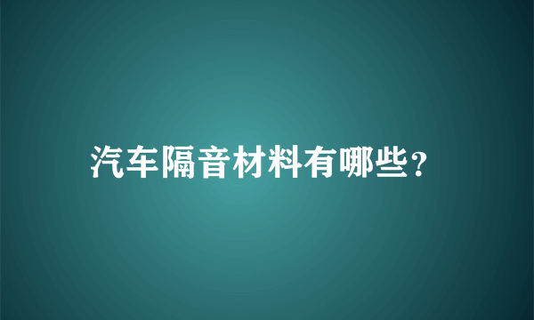 汽车隔音材料有哪些？