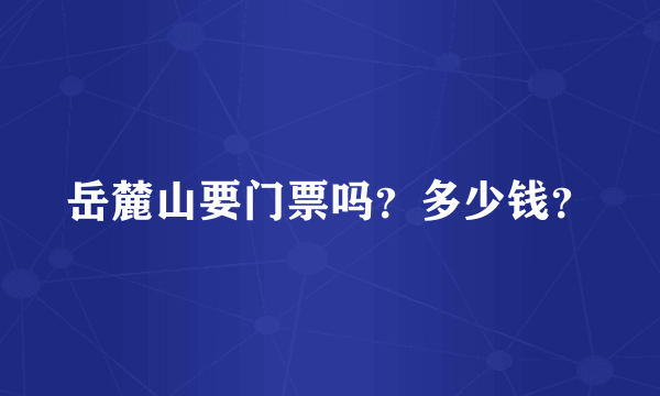 岳麓山要门票吗？多少钱？