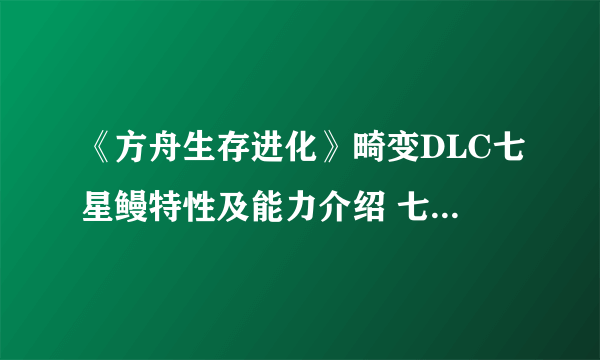 《方舟生存进化》畸变DLC七星鳗特性及能力介绍 七星鳗死亡掉落物品说明