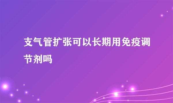 支气管扩张可以长期用免疫调节剂吗