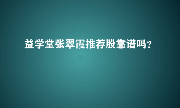 益学堂张翠霞推荐股靠谱吗？