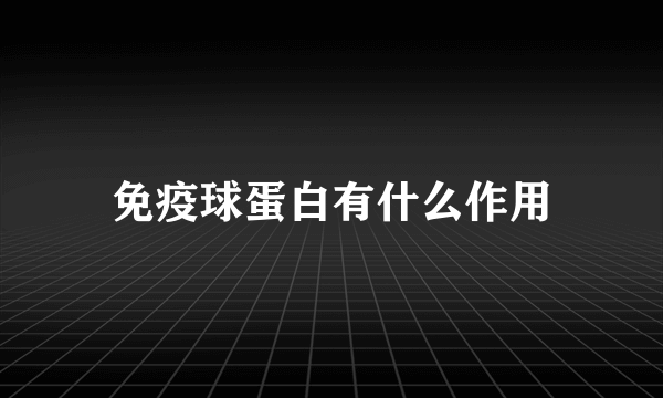 免疫球蛋白有什么作用