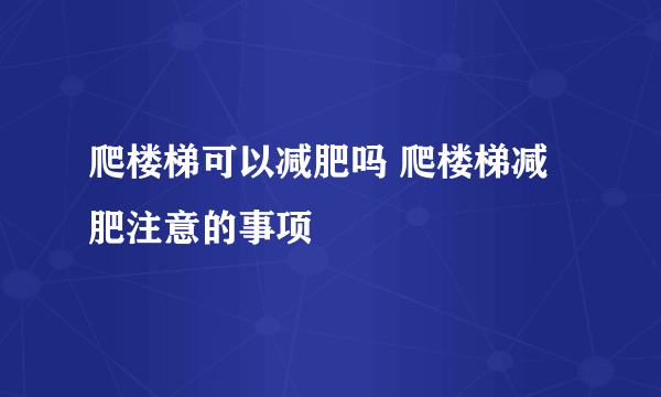 爬楼梯可以减肥吗 爬楼梯减肥注意的事项