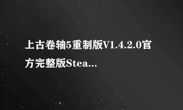 上古卷轴5重制版V1.4.2.0官方完整版Steam3DM下载安装攻略