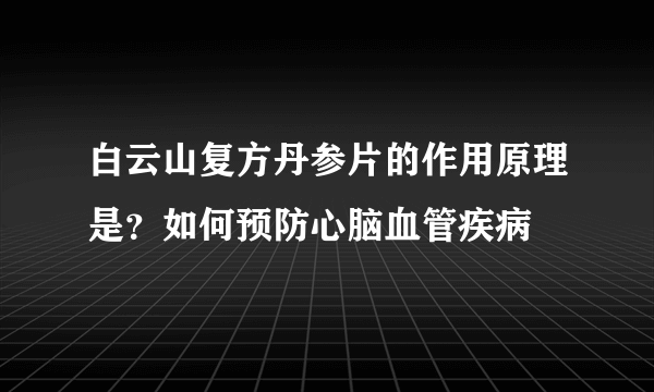 白云山复方丹参片的作用原理是？如何预防心脑血管疾病