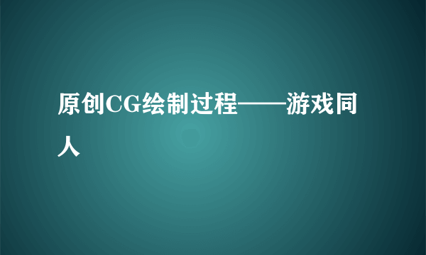 原创CG绘制过程——游戏同人