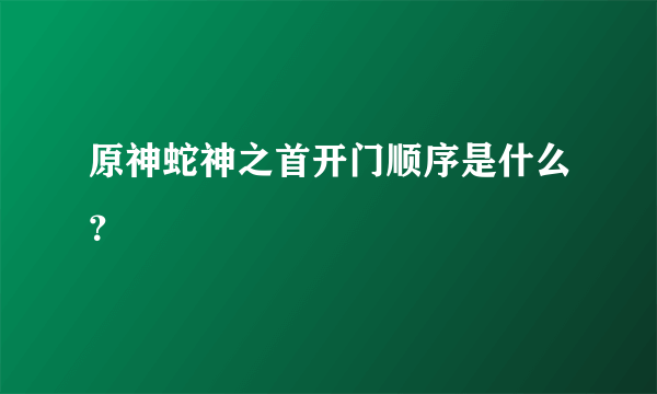 原神蛇神之首开门顺序是什么？