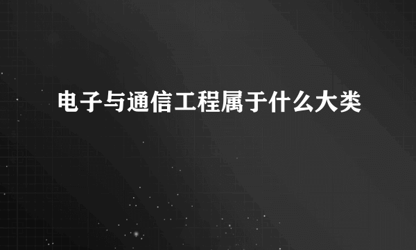 电子与通信工程属于什么大类