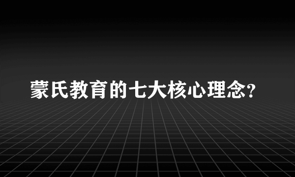 蒙氏教育的七大核心理念？