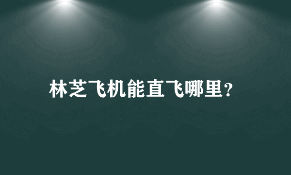 林芝飞机能直飞哪里？