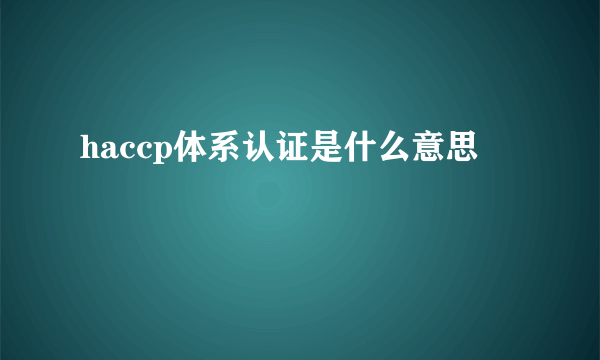 haccp体系认证是什么意思