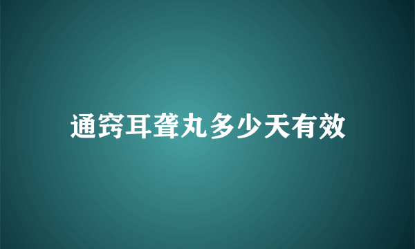 通窍耳聋丸多少天有效