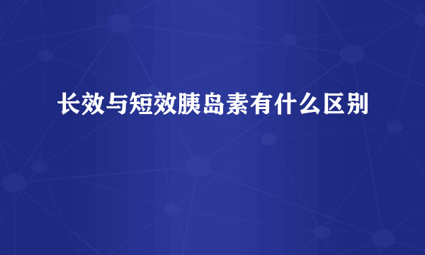 长效与短效胰岛素有什么区别