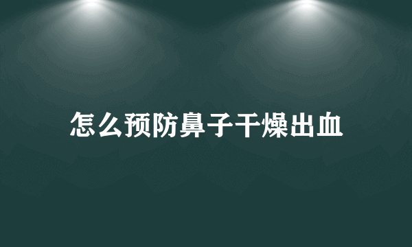 怎么预防鼻子干燥出血