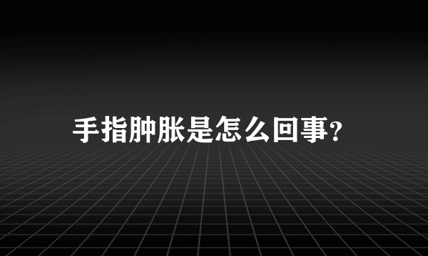 手指肿胀是怎么回事？