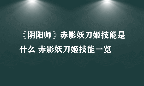 《阴阳师》赤影妖刀姬技能是什么 赤影妖刀姬技能一览