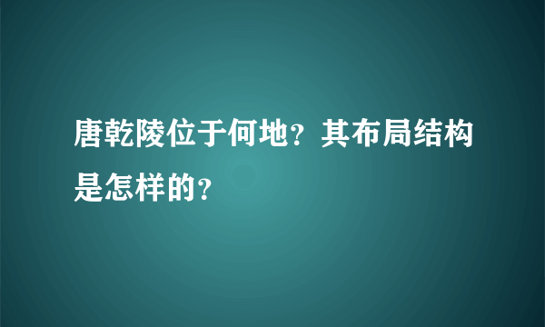 唐乾陵位于何地？其布局结构是怎样的？