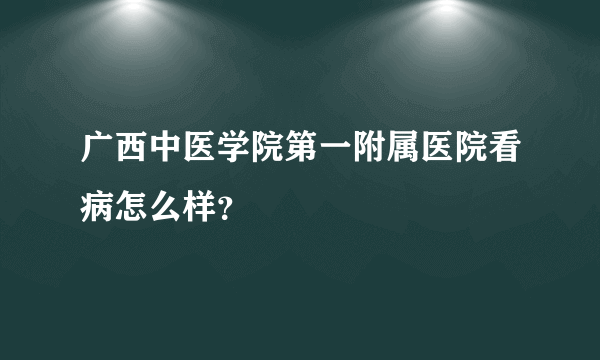 广西中医学院第一附属医院看病怎么样？