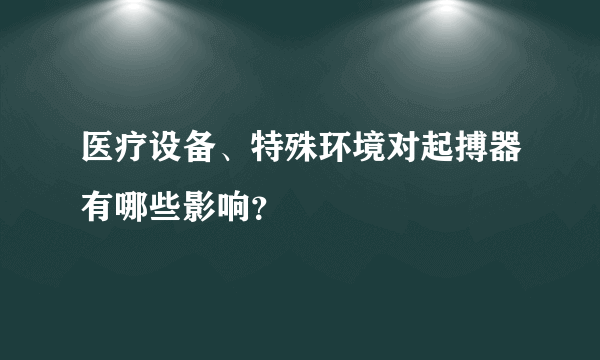 医疗设备、特殊环境对起搏器有哪些影响？