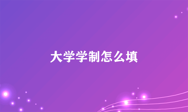 大学学制怎么填