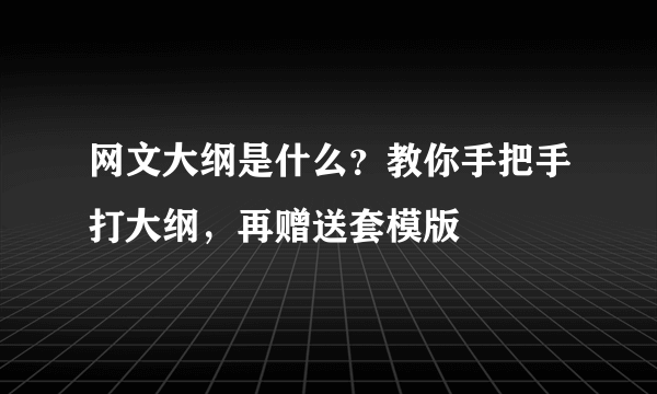 网文大纲是什么？教你手把手打大纲，再赠送套模版