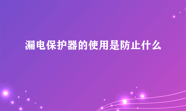 漏电保护器的使用是防止什么