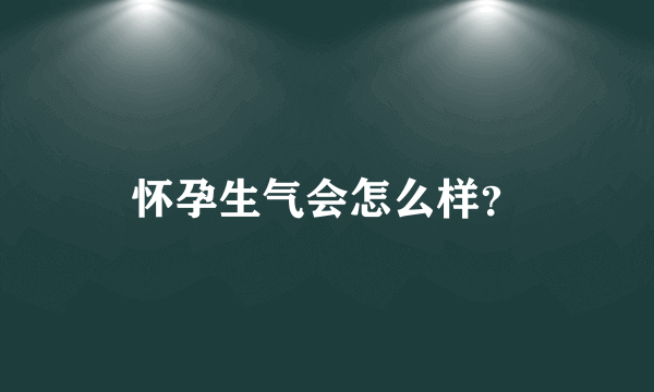 怀孕生气会怎么样？