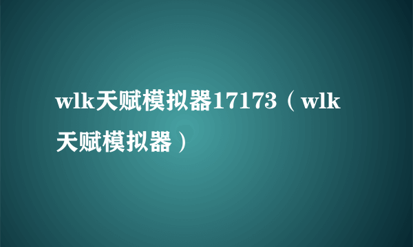 wlk天赋模拟器17173（wlk天赋模拟器）