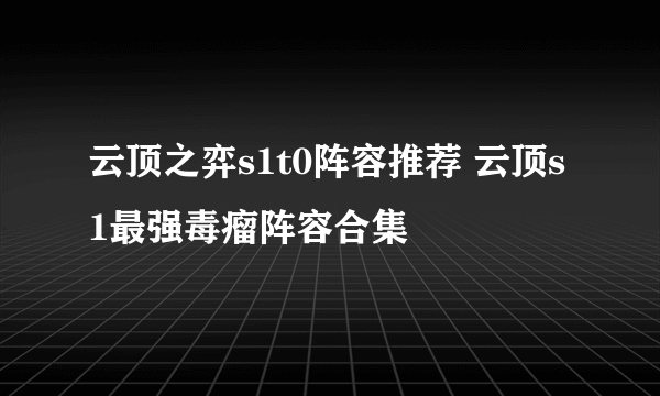 云顶之弈s1t0阵容推荐 云顶s1最强毒瘤阵容合集