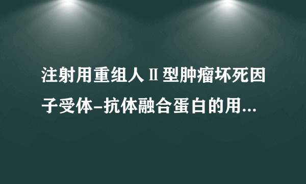 注射用重组人Ⅱ型肿瘤坏死因子受体-抗体融合蛋白的用法用量是什么