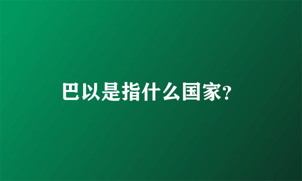 巴以是指什么国家？