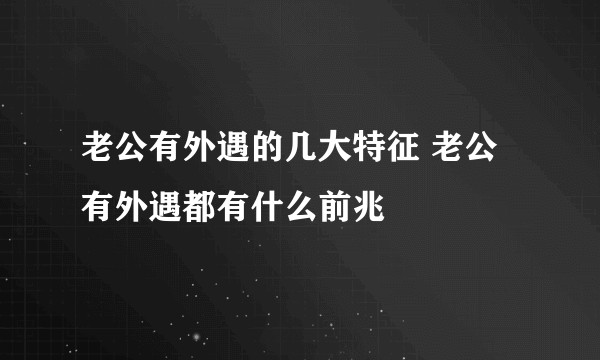 老公有外遇的几大特征 老公有外遇都有什么前兆