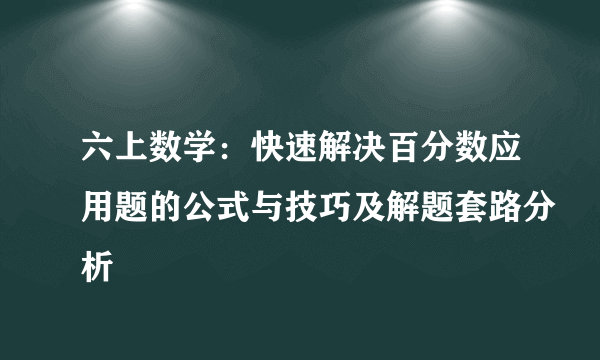 六上数学：快速解决百分数应用题的公式与技巧及解题套路分析