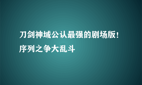 刀剑神域公认最强的剧场版！序列之争大乱斗