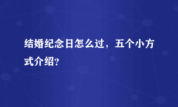 结婚纪念日怎么过，五个小方式介绍？