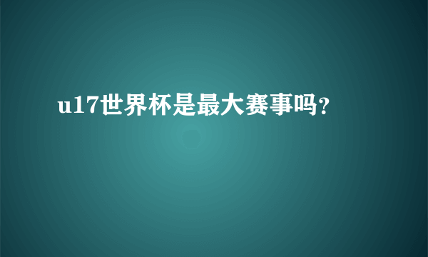 u17世界杯是最大赛事吗？