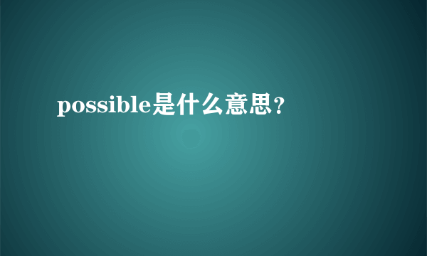 possible是什么意思？