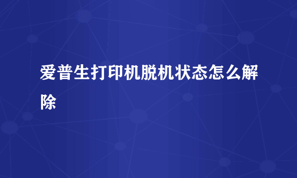 爱普生打印机脱机状态怎么解除