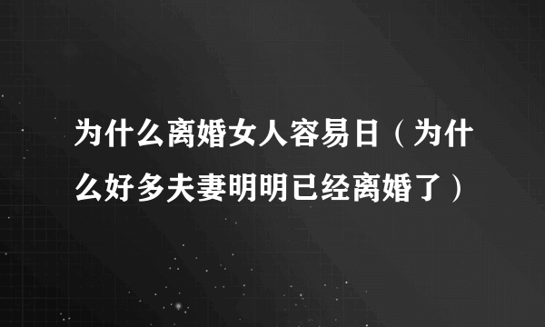 为什么离婚女人容易日（为什么好多夫妻明明已经离婚了）