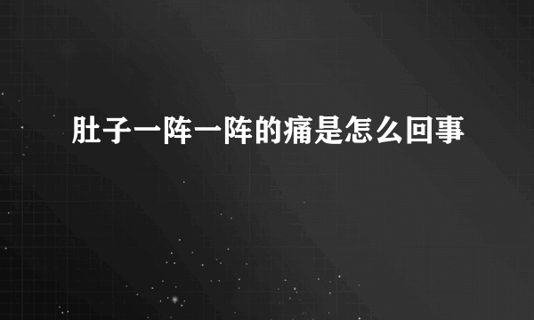 肚子一阵一阵的痛是怎么回事