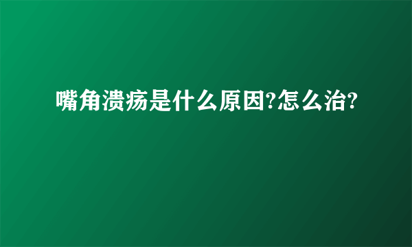 嘴角溃疡是什么原因?怎么治?