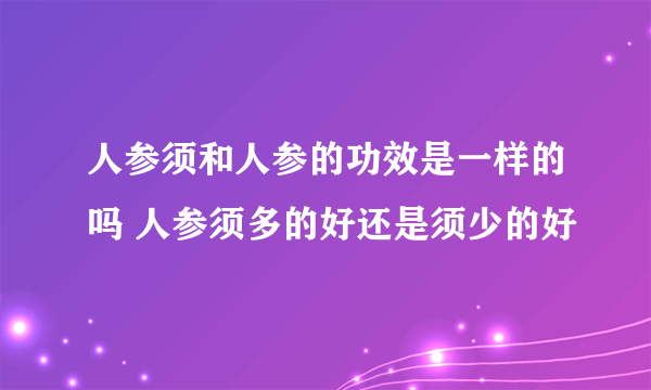 人参须和人参的功效是一样的吗 人参须多的好还是须少的好