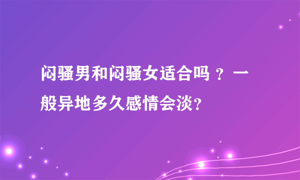 闷骚男和闷骚女适合吗 ？一般异地多久感情会淡？